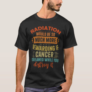 Camiseta La radiación sería más gratificante si el cáncer g