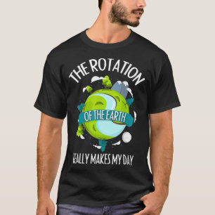 Camiseta La rotación de la tierra hace que mi día sea una c