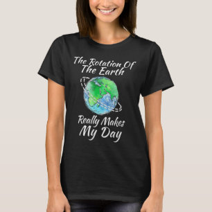 Camiseta La Rotación De La Tierra Realmente Hace Que Mi Día