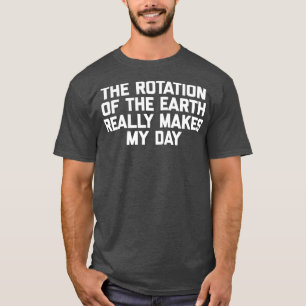 Camiseta La Rotación De La Tierra Realmente Hace Que Mi Día