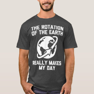 Camiseta La Rotación De La Tierra Realmente Hace Que Mi Día
