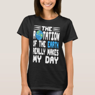 Camiseta La Rotación De La Tierra Realmente Hace Que Mi Día
