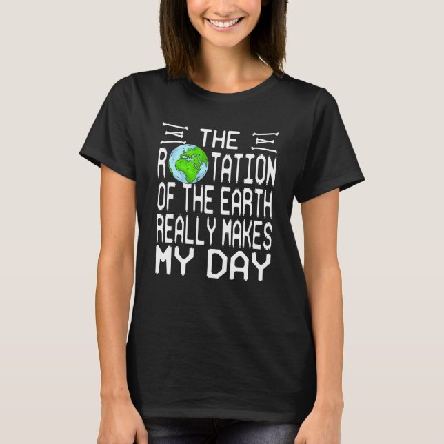 Camiseta La Rotación De La Tierra Realmente Presenta Mi Día (Anverso)