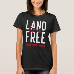 Camiseta La tierra de los libres a menos que seas una mujer