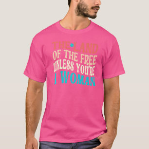 Camiseta La tierra de los libres a menos que seas una mujer