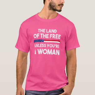 Camiseta La tierra de los libres a menos que seas una mujer