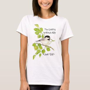 Camiseta La TIERRA sin ARTE es sólo "¡EH!" Chickadee