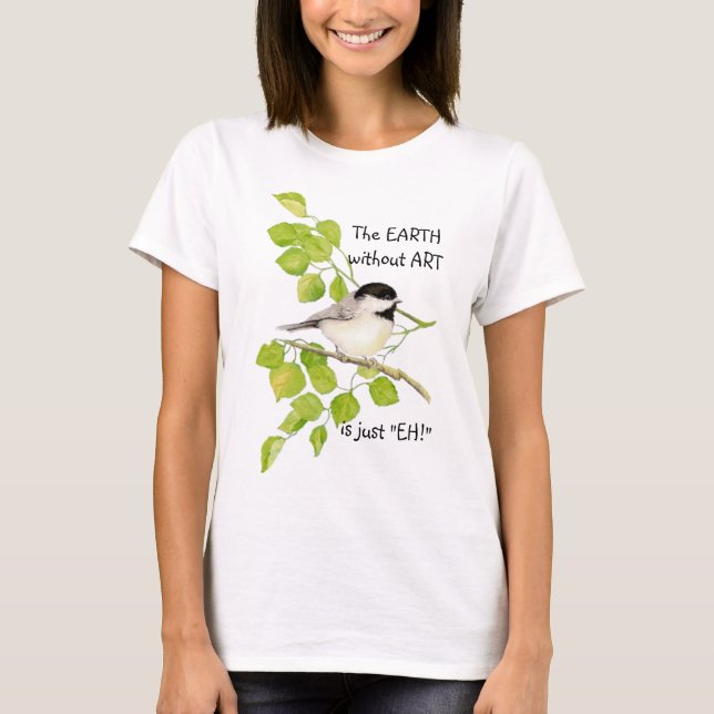 Camiseta La TIERRA sin ARTE es sólo "¡EH!" Chickadee (Anverso)