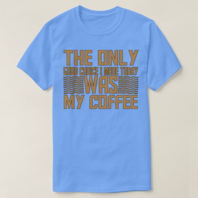 Camiseta La Única Buena Elección Que Hice Hoy Fue Mi Café 1 (Diseño del anverso)
