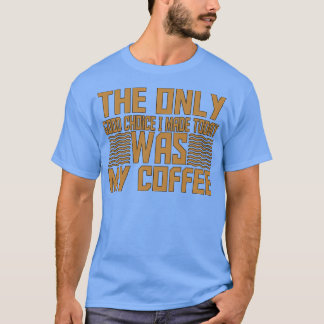 Camiseta La Única Buena Elección Que Hice Hoy Fue Mi Café 1