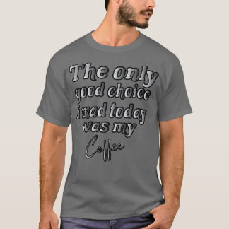 Camiseta La Única Buena Elección Que Hice Hoy Fue Mi Café 1