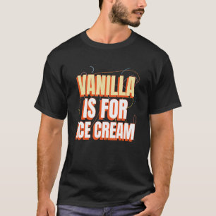 Camiseta La Vainilla Es Para La Crema De Hielo, No Para La
