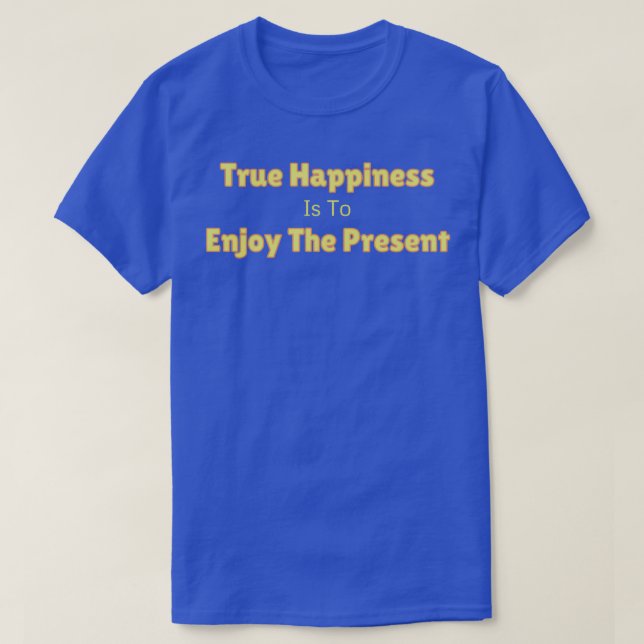 Camiseta La verdadera felicidad es disfrutar del actual res (Diseño del anverso)