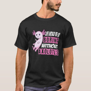 Camiseta La vida de Axolotl sería tan aburrida sin Axolotal