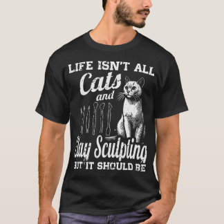 Camiseta La Vida No Es Todo Gatos Y Escultura En Arcilla Pe