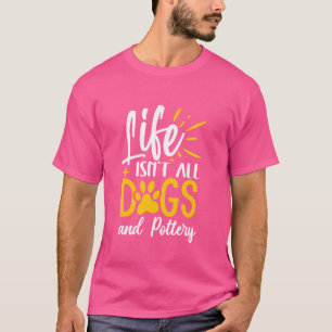 Camiseta La vida no es todo perros y cerámica