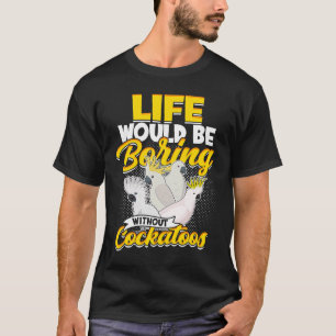 Camiseta La Vida Sería Aburrida Sin Cockatoos Aves Parro