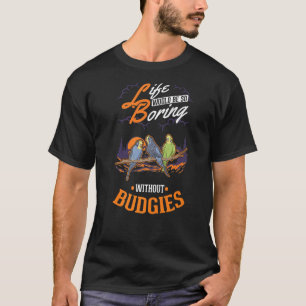 Camiseta La vida sería tan aburrida sin Budgies 1