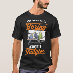 Camiseta La vida sería tan aburrida sin Budgies 1