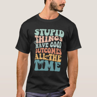 Camiseta Las Cosas Estúpidas Tienen Buenos Resultados Todo 