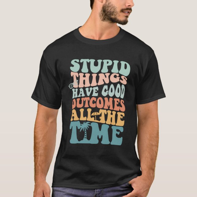 Camiseta Las Cosas Estúpidas Tienen Buenos Resultados Todo  (Anverso)