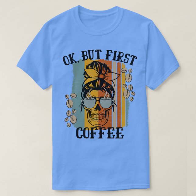 Camiseta Las Mujeres Están Bien Pero El Primer Café Cafeado (Diseño del anverso)
