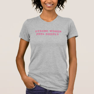 Camiseta Las Mujeres Fuertes Sienten Profundamente - Empode