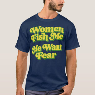 Camiseta Las mujeres me pescan a mí quieren miedo
