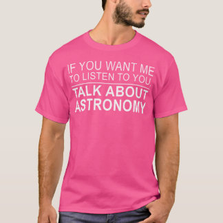 Camiseta Las Mujeres Quieren Que Escuche Hablar De Astronom