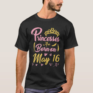 Camiseta Las Princesas Nacieron El 16 De Mayo Feliz Cumplea