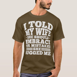 Camiseta Le dije a mi esposa que debería abrazar sus errore