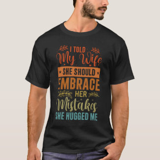 Camiseta Le Dije A Mi Esposa Que Debía Abrazar Sus Errores.