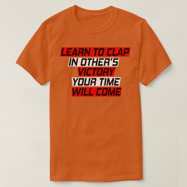 Camiseta Learn to clap in otherx27s victory Your time will  (Diseño del anverso)