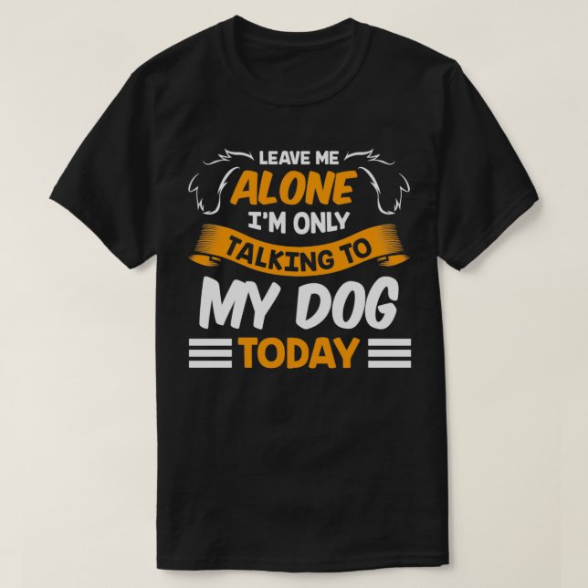 Camiseta Leave Me Alone I'm Only Talking to My Dog Today Pe (Diseño del anverso)