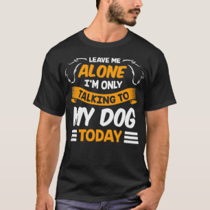 Camiseta Leave Me Alone I'm Only Talking to My Dog Today Pe