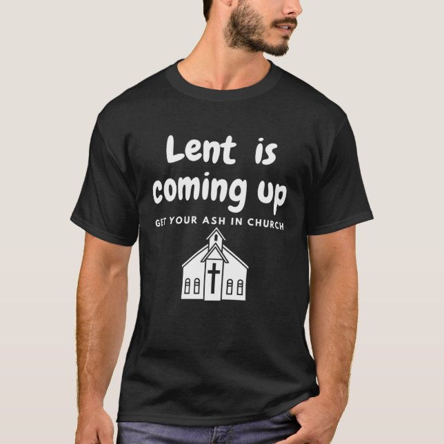 Camiseta Lent Is Coming Up Get Your Ash In Church (Anverso)