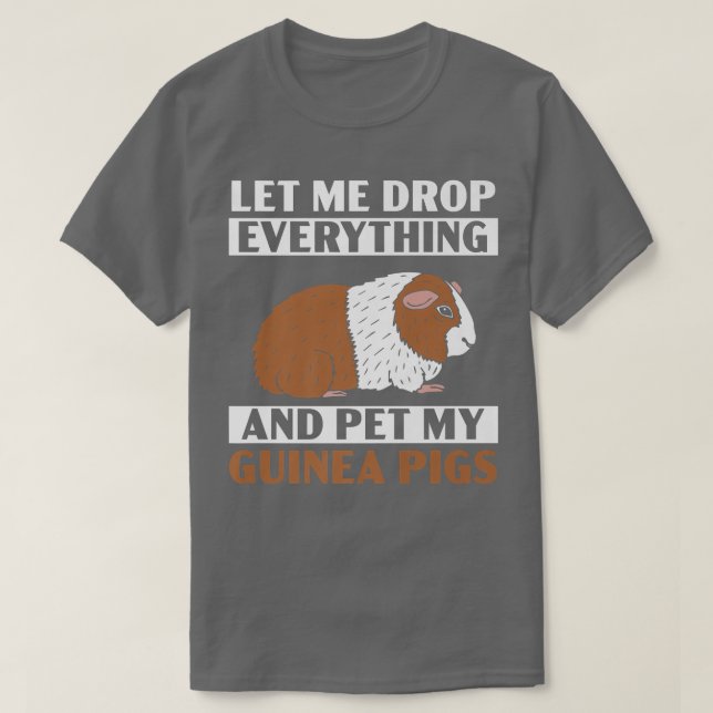 Camiseta Let Me Drop Everything And Pet My Guinea Pigs Rode (Diseño del anverso)