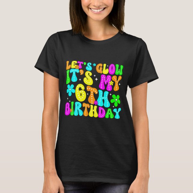 Camiseta Lets Crazy It's My 6th Birthday Glowing 6 Year Old (Anverso)