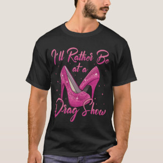Camiseta LGBTQ Preferiría Estar En Un Espectáculo De Drag Q