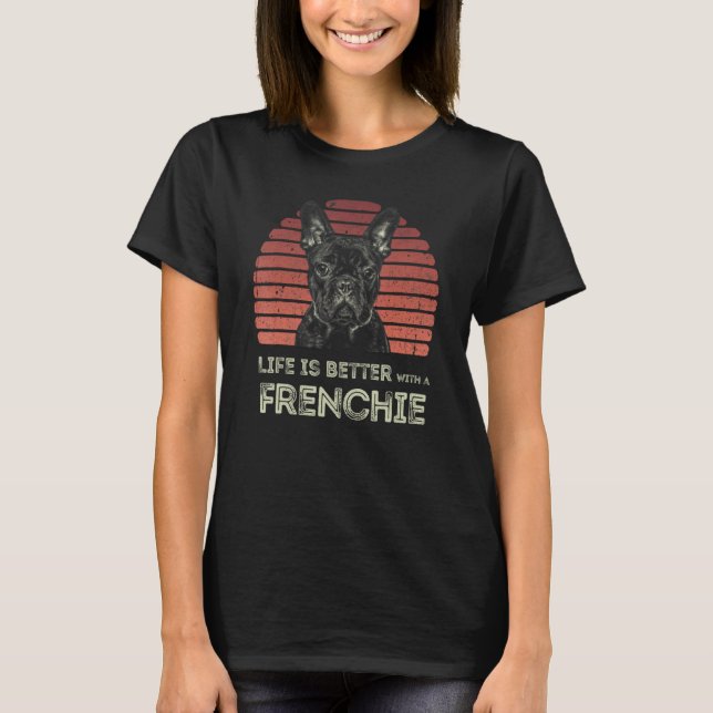 Camiseta Life Is Better With A Frenchie - Funny French Bull (Anverso)