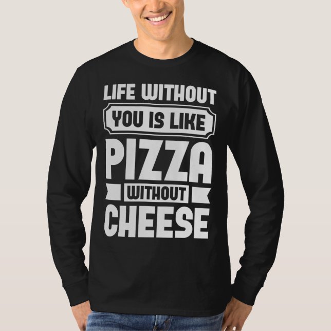 Camiseta Life Without You Is Like Pizza Without Cheese (Anverso)