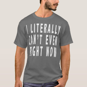 Camiseta Literalmente, No Puedo Incluso Ahora Mismo. Gracio