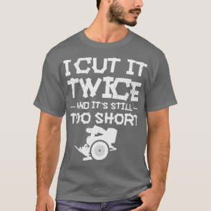 Camiseta Lo Corté Dos Veces Y Aún Es Demasiado Corto.