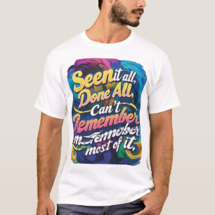 Camiseta Lo he visto todo, hecho todo, no puedo recordar la
