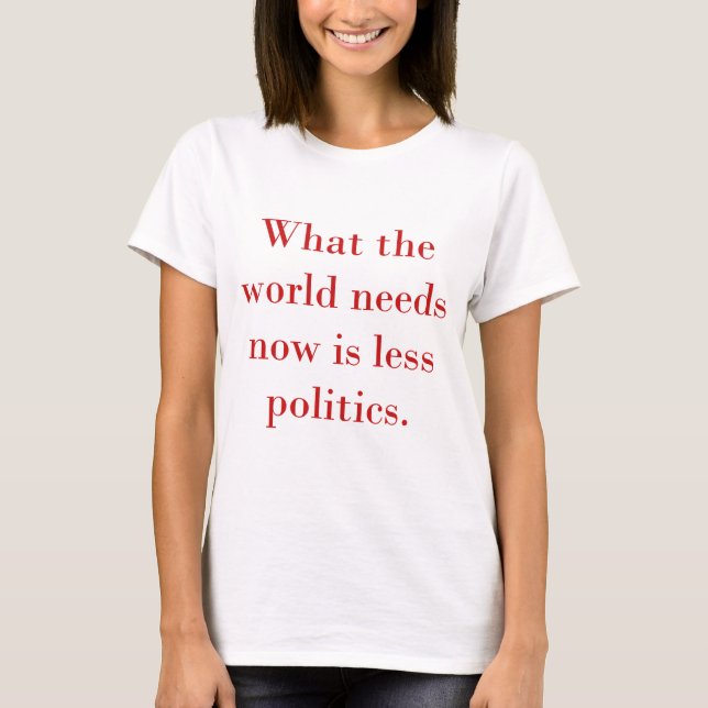 Camiseta Lo Que El Mundo Necesita Ahora Es Menos Política (Anverso)