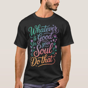 Camiseta Lo Que Sea Bueno Para Tu Alma Haz Eso Prioridades