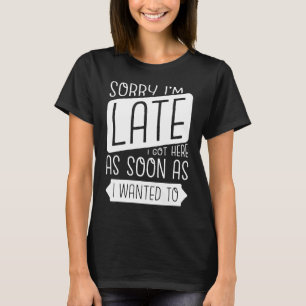 Camiseta Lo siento, estoy atrasado. Llegué tan pronto como 
