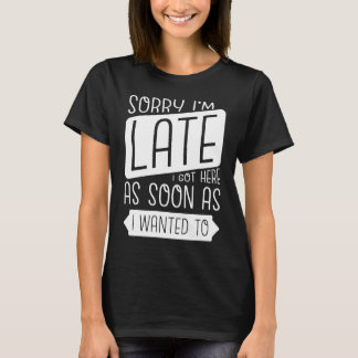 Camiseta Lo siento, estoy atrasado. Llegué tan pronto como