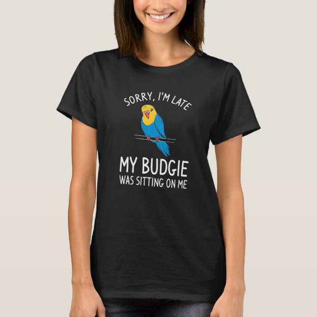 Camiseta Lo siento, estoy atrasado. Mi Budgie estaba sentad (Anverso)