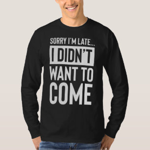 Camiseta Lo siento, estoy atrasado. No quería venir. Lo sie